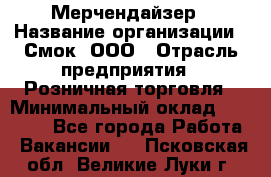 Мерчендайзер › Название организации ­ Смок, ООО › Отрасль предприятия ­ Розничная торговля › Минимальный оклад ­ 20 000 - Все города Работа » Вакансии   . Псковская обл.,Великие Луки г.